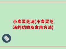 小麦灵芝汤(小麦灵芝汤的功效及食用方法)