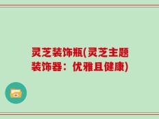 灵芝装饰瓶(灵芝主题装饰器：优雅且健康)