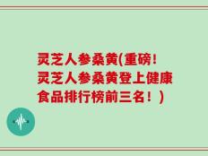 灵芝人参桑黄(重磅！灵芝人参桑黄登上健康食品排行榜前三名！)