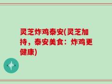 灵芝炸鸡泰安(灵芝加持，泰安美食：炸鸡更健康)