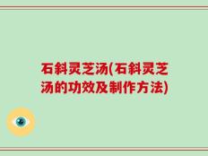石斜灵芝汤(石斜灵芝汤的功效及制作方法)