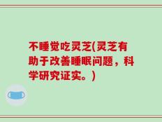 不睡觉吃灵芝(灵芝有助于改善睡眠问题，科学研究证实。)