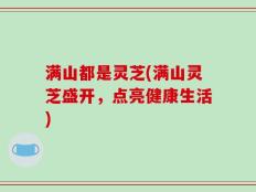 满山都是灵芝(满山灵芝盛开，点亮健康生活)