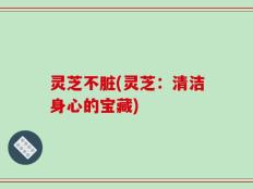 灵芝不脏(灵芝：清洁身心的宝藏)
