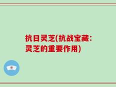 抗日灵芝(抗战宝藏：灵芝的重要作用)
