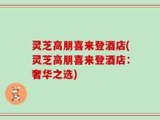 灵芝高朋喜来登酒店(灵芝高朋喜来登酒店：奢华之选)