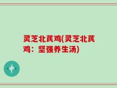 灵芝北芪鸡(灵芝北芪鸡：坚强养生汤)