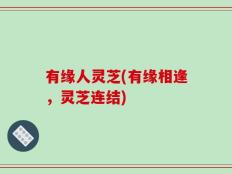 有缘人灵芝(有缘相逢，灵芝连结)