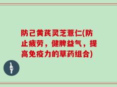 防己黄芪灵芝薏仁(防止疲劳，健脾益气，提高免疫力的草药组合)