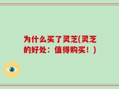 为什么买了灵芝(灵芝的好处：值得购买！)