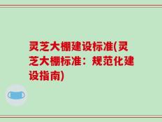 灵芝大棚建设标准(灵芝大棚标准：规范化建设指南)