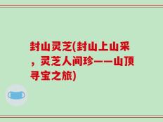 封山灵芝(封山上山采，灵芝人间珍——山顶寻宝之旅)