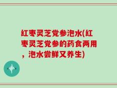 红枣灵芝党参泡水(红枣灵芝党参的药食两用，泡水尝鲜又养生)