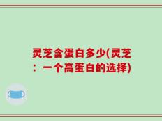 灵芝含蛋白多少(灵芝：一个高蛋白的选择)