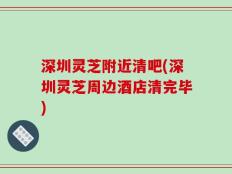 深圳灵芝附近清吧(深圳灵芝周边酒店清完毕)