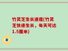 竹灵芝生长速度(竹灵芝快速生长，每天可达1.5厘米)
