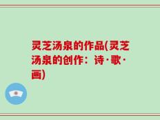 灵芝汤泉的作品(灵芝汤泉的创作：诗·歌·画)