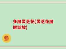 多层灵芝花(灵芝花层层绽放)
