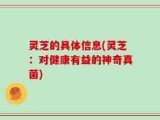 灵芝的具体信息(灵芝：对健康有益的神奇真菌)