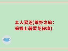 土人灵芝(荒野之旅：采摘土著灵芝秘境)
