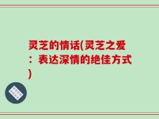 灵芝的情话(灵芝之爱：表达深情的绝佳方式)