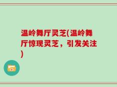 温岭舞厅灵芝(温岭舞厅惊现灵芝，引发关注)