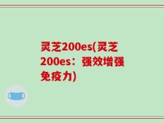 灵芝200es(灵芝200es：强效增强免疫力)