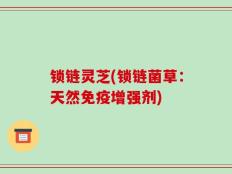 锁链灵芝(锁链菌草：天然免疫增强剂)