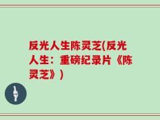 反光人生陈灵芝(反光人生：重磅纪录片《陈灵芝》)