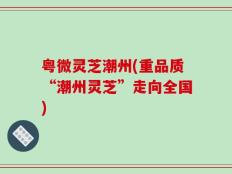 粤微灵芝潮州(重品质“潮州灵芝”走向全国)