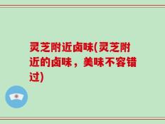 灵芝附近卤味(灵芝附近的卤味，美味不容错过)