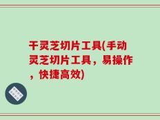 干灵芝切片工具(手动灵芝切片工具，易操作，快捷高效)