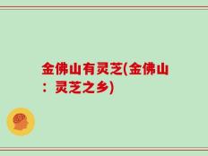 金佛山有灵芝(金佛山：灵芝之乡)