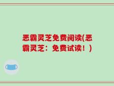 恶霸灵芝免费阅读(恶霸灵芝：免费试读！)