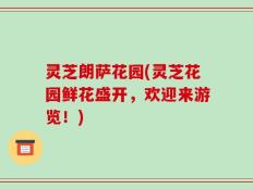 灵芝朗萨花园(灵芝花园鲜花盛开，欢迎来游览！)