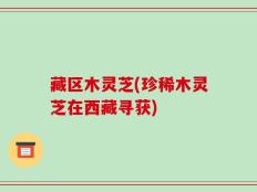 藏区木灵芝(珍稀木灵芝在西藏寻获)