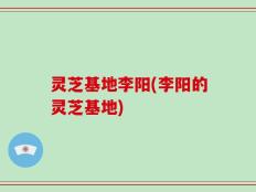 灵芝基地李阳(李阳的灵芝基地)