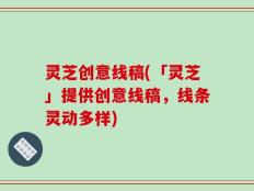 灵芝创意线稿(「灵芝」提供创意线稿，线条灵动多样)