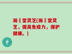 瀚頣堂灵芝(瀚頣堂灵芝，提高免疫力，保护健康。)