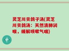 灵芝川贝鸽子汤(灵芝川贝鸽汤：天然清肺润喉，缓解咳嗽气喘)