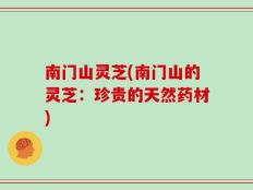 南门山灵芝(南门山的灵芝：珍贵的天然药材)