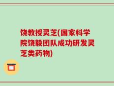 饶教授灵芝(国家科学院饶毅团队成功研发灵芝类药物)