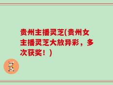 贵州主播灵芝(贵州女主播灵芝大放异彩，多次获奖！)