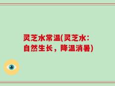 灵芝水常温(灵芝水：自然生长，降温消暑)