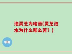 泡灵芝为啥苦(灵芝泡水为什么那么苦？)
