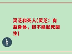 灵芝和死人(灵芝：有益身体，但不能起死回生)