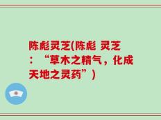 陈彪灵芝(陈彪 灵芝：“草木之精气，化成天地之灵药”)