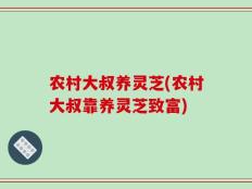 农村大叔养灵芝(农村大叔靠养灵芝致富)