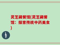 灵芝藏餐馆(灵芝藏餐馆：探索传统中药美食)