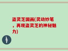 盗灵芝国画(灵动妙笔，再现盗灵芝的神秘魅力)
